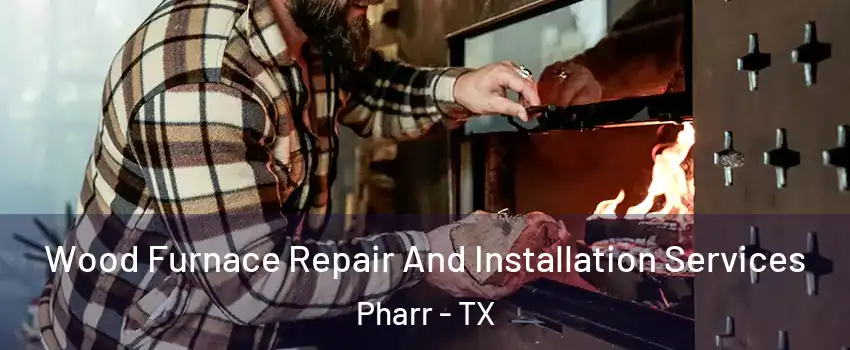 Wood Furnace Repair And Installation Services Pharr - TX
